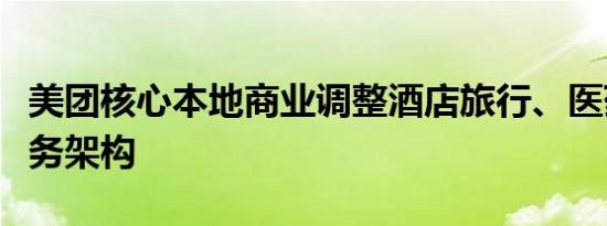 美团核心本地商业调整酒店旅行、医药健康业务架构