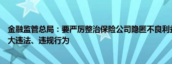 金融监管总局：要严厉整治保险公司隐匿不良利益输送等重大违法、违规行为