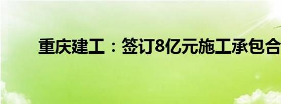 重庆建工：签订8亿元施工承包合同