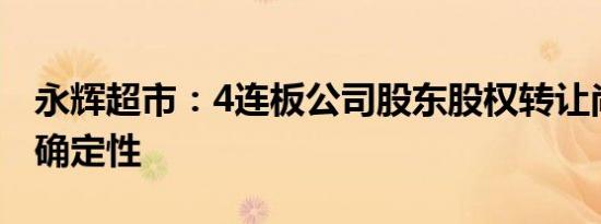 永辉超市：4连板公司股东股权转让尚存在不确定性