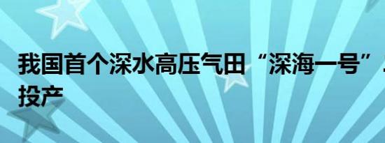 我国首个深水高压气田“深海一号”二期正式投产