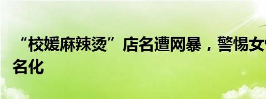 “校媛麻辣烫”店名遭网暴，警惕女性词汇污名化