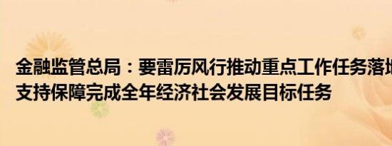 金融监管总局：要雷厉风行推动重点工作任务落地见效 全力支持保障完成全年经济社会发展目标任务
