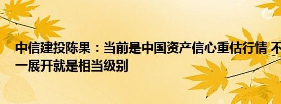 中信建投陈果：当前是中国资产信心重估行情 不开展则已、一展开就是相当级别