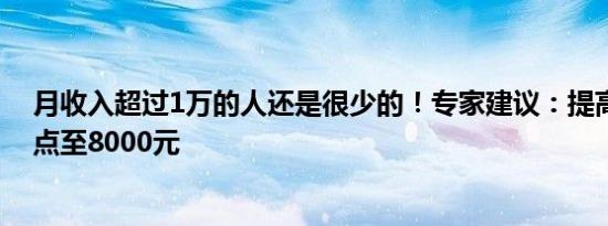 月收入超过1万的人还是很少的！专家建议：提高个税起征点至8000元