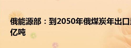 俄能源部：到2050年俄煤炭年出口量将超3亿吨