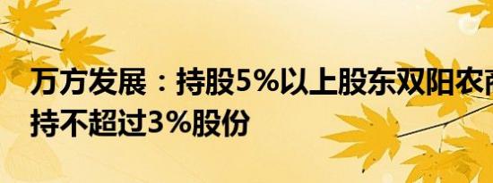 万方发展：持股5%以上股东双阳农商行拟减持不超过3%股份