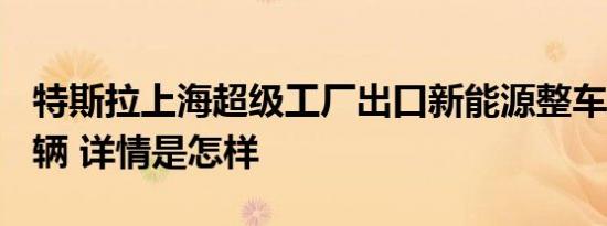 特斯拉上海超级工厂出口新能源整车超100万辆 详情是怎样