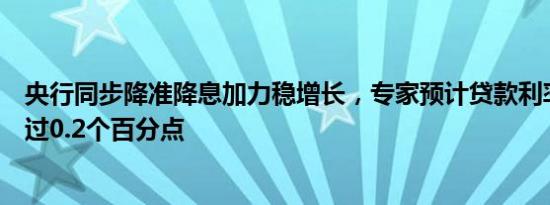 央行同步降准降息加力稳增长，专家预计贷款利率降幅将超过0.2个百分点