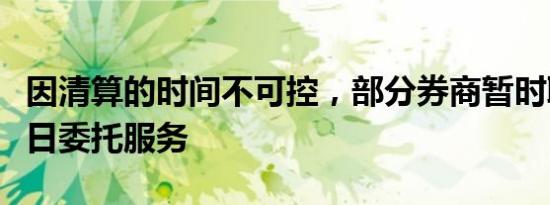 因清算的时间不可控，部分券商暂时取消了隔日委托服务