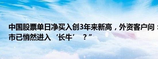 中国股票单日净买入创3年来新高，外资客户问：“中国股市已悄然进入‘长牛’ ？”
