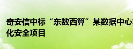 奇安信中标“东数西算”某数据中心集群一体化安全项目