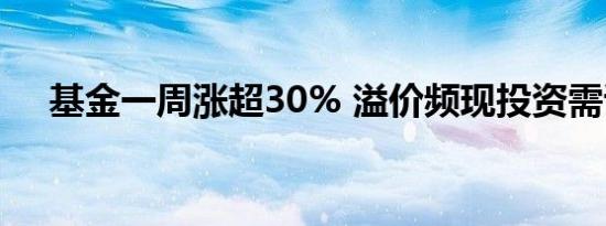 基金一周涨超30% 溢价频现投资需谨慎