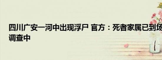 四川广安一河中出现浮尸 官方：死者家属已到场 事件正在调查中