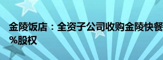 金陵饭店：全资子公司收购金陵快餐公司100%股权