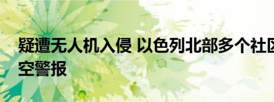 疑遭无人机入侵 以色列北部多个社区响起防空警报