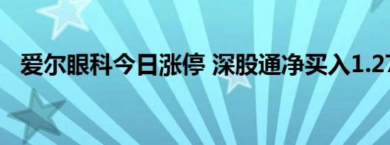 爱尔眼科今日涨停 深股通净买入1.27亿元
