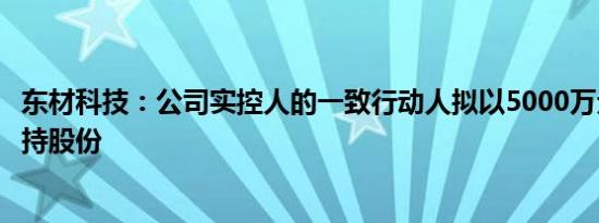 东材科技：公司实控人的一致行动人拟以5000万元-1亿元增持股份