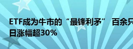 ETF成为牛市的“最锋利矛” 百余只ETF近5日涨幅超30%