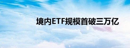 境内ETF规模首破三万亿