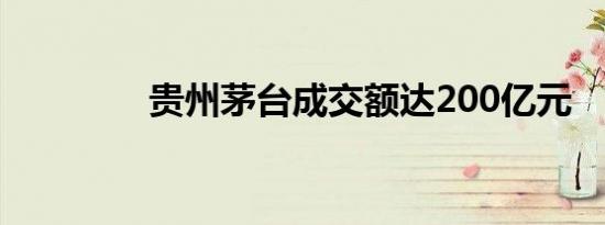 贵州茅台成交额达200亿元
