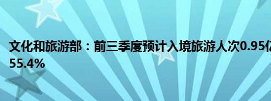 文化和旅游部：前三季度预计入境旅游人次0.95亿 同比增长55.4%