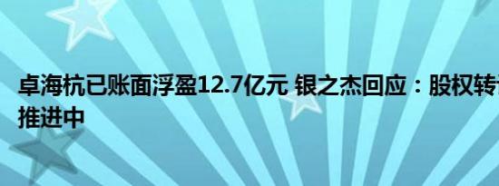 卓海杭已账面浮盈12.7亿元 银之杰回应：股权转让事项还在推进中