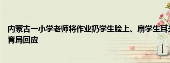 内蒙古一小学老师将作业扔学生脸上、扇学生耳光，当地教育局回应