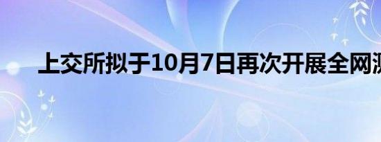 上交所拟于10月7日再次开展全网测试