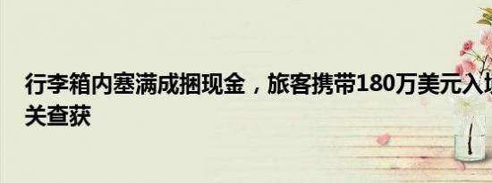 行李箱内塞满成捆现金，旅客携带180万美元入境被广州海关查获