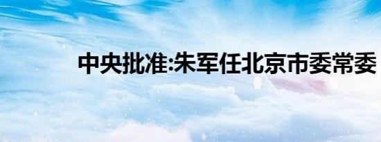 中央批准:朱军任北京市委常委
