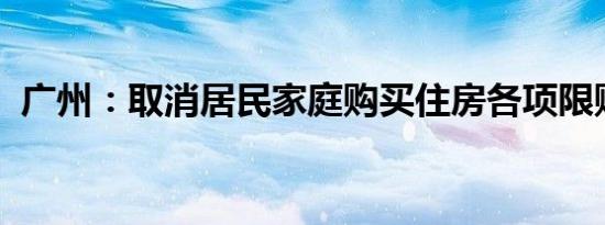 广州：取消居民家庭购买住房各项限购政策