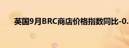 英国9月BRC商店价格指数同比-0.6%