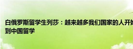 白俄罗斯留学生列莎：越来越多我们国家的人开始学中文 还到中国留学