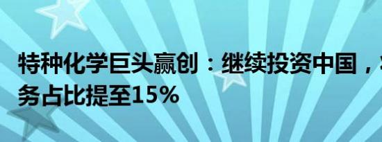 特种化学巨头赢创：继续投资中国，将在华业务占比提至15%