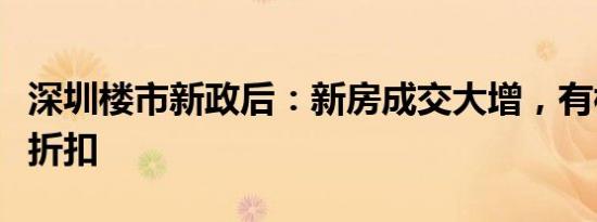 深圳楼市新政后：新房成交大增，有楼盘收缩折扣