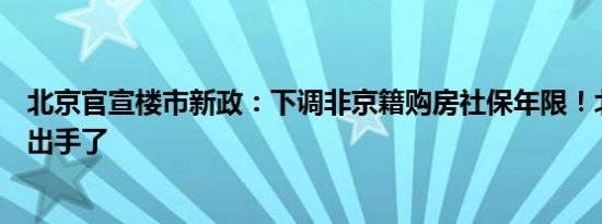 北京官宣楼市新政：下调非京籍购房社保年限！北上广深全出手了