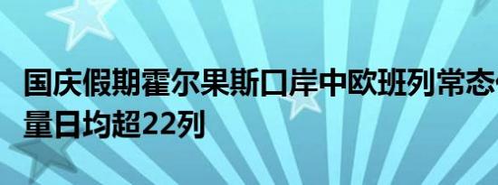 国庆假期霍尔果斯口岸中欧班列常态化开行数量日均超22列