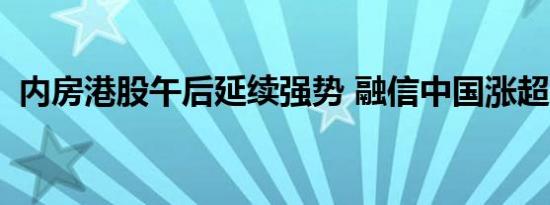 内房港股午后延续强势 融信中国涨超220%