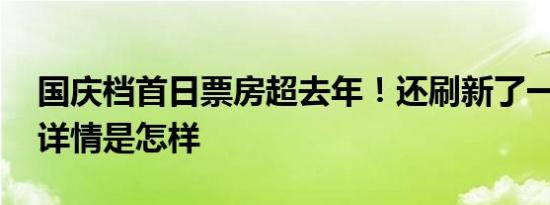 国庆档首日票房超去年！还刷新了一个纪录 详情是怎样