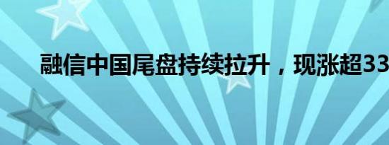 融信中国尾盘持续拉升，现涨超330%