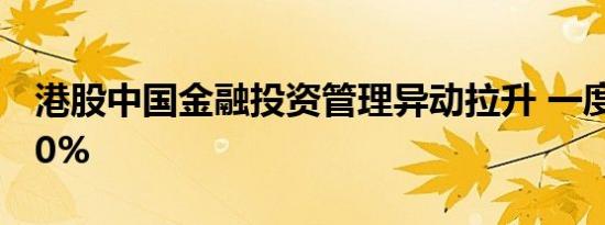 港股中国金融投资管理异动拉升 一度涨超900%