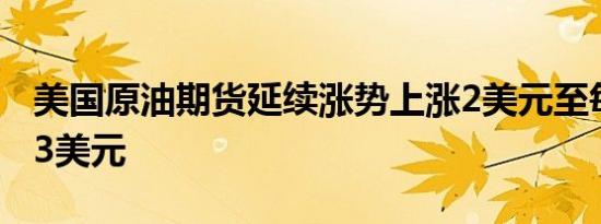 美国原油期货延续涨势上涨2美元至每桶71.83美元