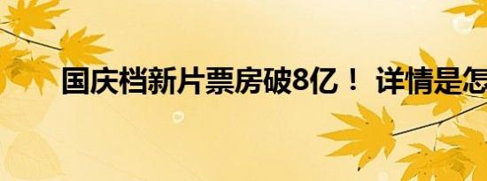 国庆档新片票房破8亿！ 详情是怎样