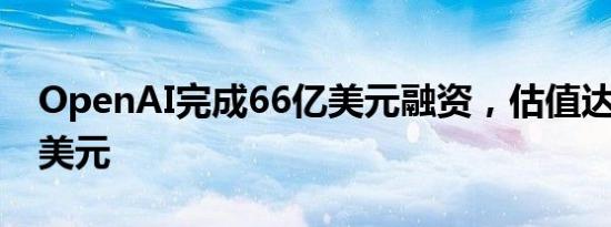 OpenAI完成66亿美元融资，估值达1570亿美元
