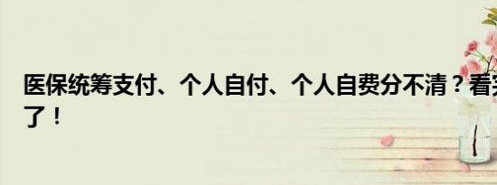 医保统筹支付、个人自付、个人自费分不清？看完你就明白了！