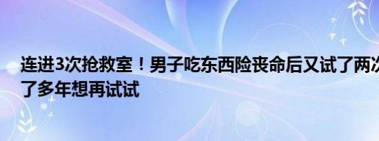 连进3次抢救室！男子吃东西险丧命后又试了两次，自称吃了多年想再试试