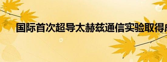 国际首次超导太赫兹通信实验取得成功