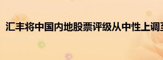 汇丰将中国内地股票评级从中性上调至超配