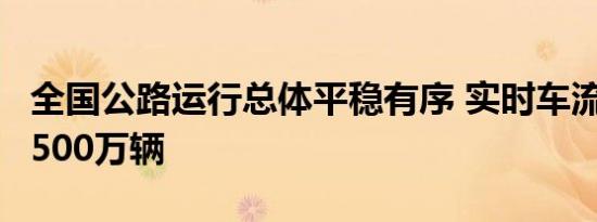 全国公路运行总体平稳有序 实时车流量已超3500万辆